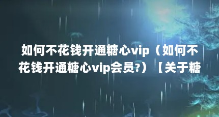 如何不花钱开通糖心vip（如何不花钱开通糖心vip会员?）【关于糖心破解版无限vip的3点解答】