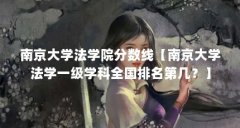 南京大学法学院分数线【南京大学法学一级学科全国排名第几?】