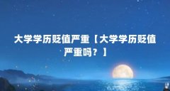 大学学历贬值严重【大学学历贬值严重吗?】