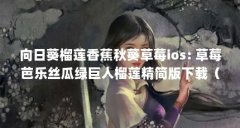 向日葵榴莲香蕉秋葵草莓ios: 草莓芭乐丝瓜绿巨人榴莲精简版下载(无限残说小