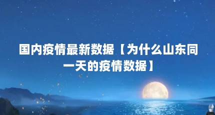 国内疫情最新数据【为什么山东同一天的疫情数据】