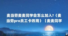 麦当劳麦麦同学会怎么加入?(麦当劳pro员工卡咋用)【麦麦同学会怎么加入(