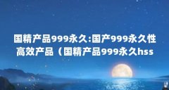 国精产品999永久:国产999永久性高效产