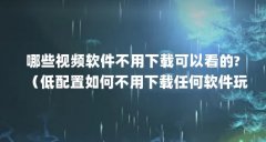 哪些视频软件不用下载可以看的?（低配置如何不用下载任何软件玩光遇）【大