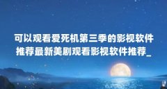 可以观看爱死机第三季的影视软件推荐最新美剧观看影视软件推荐_百度...（抖