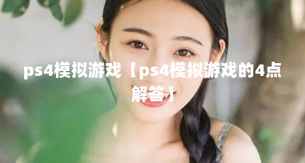 ps4模拟游戏【ps4模拟游戏的4点解答】