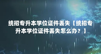 统招专升本学位证件丢失【统招专升本学位证件丢失怎么办？】