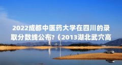 2022成都中医药大学在四川的录取分数线公布?(2013湖北武穴高中高考录取率)【