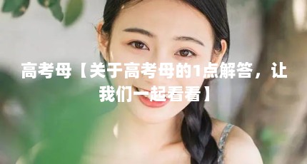 高考母【关于高考母的1点解答，让我们一起看看】