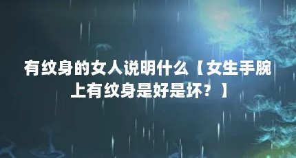 有纹身的女人说明什么【女生手腕上有纹身是好是坏？】