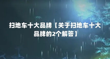 扫地车十大品牌【关于扫地车十大品牌的2个解答】