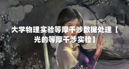 大学物理实验等厚干涉数据处理【光的等厚干涉实验】