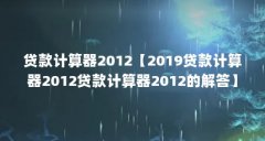 贷款计算器2012【2019贷款计算器2012贷款计算器2012的解答】