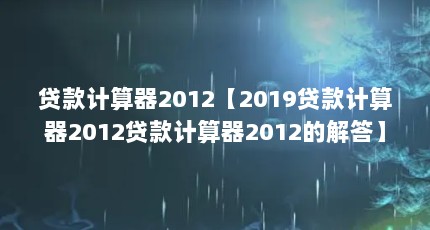 贷款计算器2012【2019贷款计算器2012贷款计算器2012的解答】