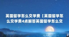 英国留学怎么交学费【英国留学怎么交学费4点解答英国留学怎么交学费】