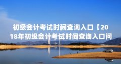初级会计考试时间查询入口【2018年初级会计考试时间查询入口问题，2023年初级