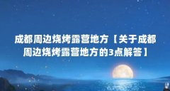 成都周边烧烤露营地方【关于成都周边烧烤露营地方的3点解答】