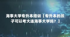 海事大学专升本培训【专升本的孩子可以考大连海事大学吗?】