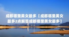 成都哪里美女最多【成都哪里美女最多2点解答成都哪里美女最多】