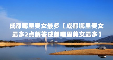 成都哪里美女最多【成都哪里美女最多2点解答成都哪里美女最多】