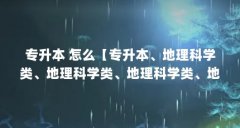 专升本 怎么【专升本、地理科学类、地理科学类、地理科学类、地理科学类、