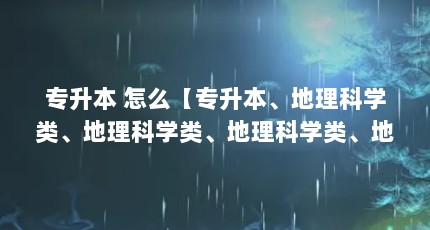 专升本 怎么【专升本、地理科学类、地理科学类、地理科学类、地理科学类、心理学类、心理学类、心理学类、心理学类、心理】