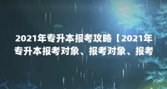 2021年专升本报考攻略【2021年专升本报考对象、报考对象、报考条件、报考条件