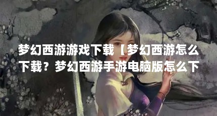 梦幻西游游戏下载【梦幻西游怎么下载？梦幻西游手游电脑版怎么下载？】