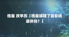 档案 改学历【档案填错了会影响退休吗？】