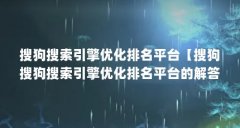 搜狗搜索引擎优化排名平台【搜狗搜狗搜索引擎优化排名平台的解答】