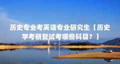 历史专业考英语专业研究生【历史学考研复试考哪些科目?】