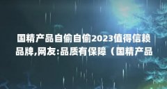 国精产品自偷自偷2023值得信赖品牌,网友:品质有保障(国精产品自偷自偷ym 优势