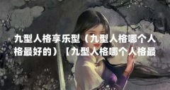 九型人格享乐型(九型人格哪个人格最好的)【九型人格哪个人格最好】