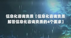 信息化咨询资质【信息化咨询资质解答信息化咨询资质的4个要求】