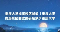 重庆大学虎溪校区邮编【重庆大学虎溪校区邮政编码是多少重庆大学虎溪校区邮