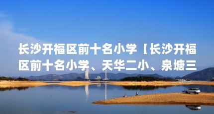 长沙开福区前十名小学【长沙开福区前十名小学、天华二小、泉塘三小、泉塘三小】