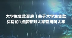 大学生贷款买房【关于大学生贷款买房的1点解答对大家有用吗大学生贷款买房