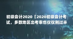 初级会计2020【2020初级会计考试，多数地区出考率也仅仅刚过半？】