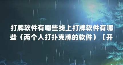 打牌软件有哪些线上打牌软件有哪些（两个人打扑克牌的软件）【开心斗地主：两个人打扑克的软件】