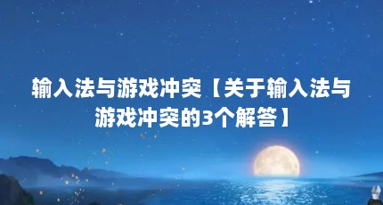 输入法与游戏冲突【关于输入法与游戏冲突的3个解答】