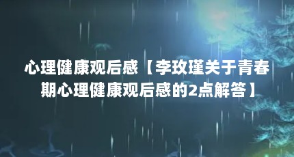 心理健康观后感【李玫瑾关于青春期心理健康观后感的2点解答】