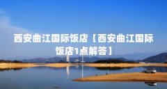 西安曲江国际饭店【西安曲江国际饭店1点解答】