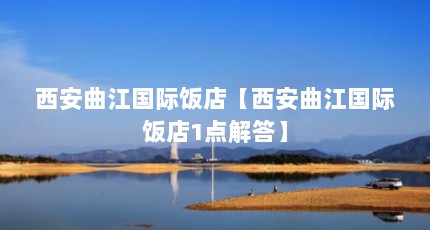 西安曲江国际饭店【西安曲江国际饭店1点解答】