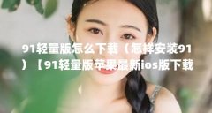 91轻量版怎么下载（怎样安装91）【91轻量版苹果最新ios版下载3点解答】