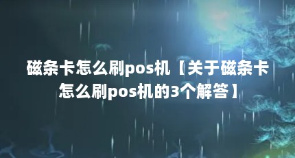 磁条卡怎么刷pos机【关于磁条卡怎么刷pos机的3个解答】