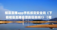 榴莲直播app手机绑定安全吗（下载榴莲直播会泄露信息吗?）【榴莲app下载进入