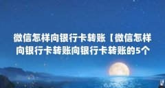 微信怎样向银行卡转账【微信怎样向银行卡转账向银行卡转账的5个方法】