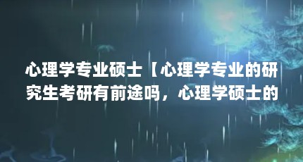 心理学专业硕士【心理学专业的研究生考研有前途吗，心理学硕士的解答】