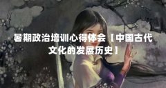 暑期政治培训心得体会【中国古代文化的发展历史】