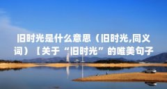 旧时光是什么意思（旧时光,同义词）【关于“旧时光”的唯美句子】